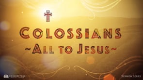 8/13/23 - Colossians: All to Jesus - Living Out Our Faith At Home