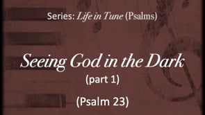 8-13-23 Seeing God in the Dark (Psa 23), part 1