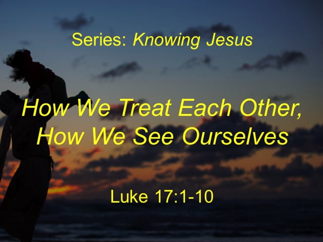 10-17-21- "How We Treat Each Other, How We See Ourselves" (Luke 17:1-10)
