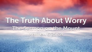 The Truth About Worry (Matthew  6:25-34) | Labor Day