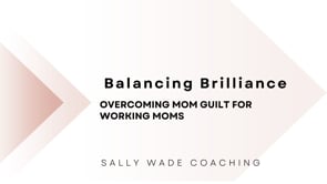 Balancing Brilliance - Overcoming Mom Guilt for Working Moms
