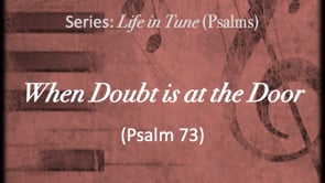 9-17-23, "When Doubt is at the Door," (Psalm 73), **Sorry, tech problems ( audio and video don't always match)