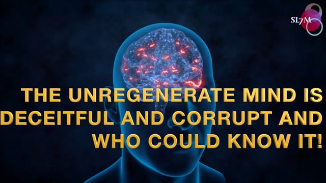 THE UNREGENERATE MIND IS DECEIPTFUL AND CORRUPT AND WHO COULD KNOW IT