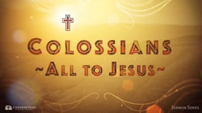 10/8/23 - Colossians: All to Jesus - Keys to Effective Christian Living