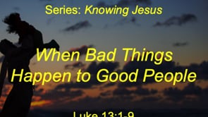 6-6-21, When Bad Things Happen to Good People, Luke 13:1-9 (Updated)