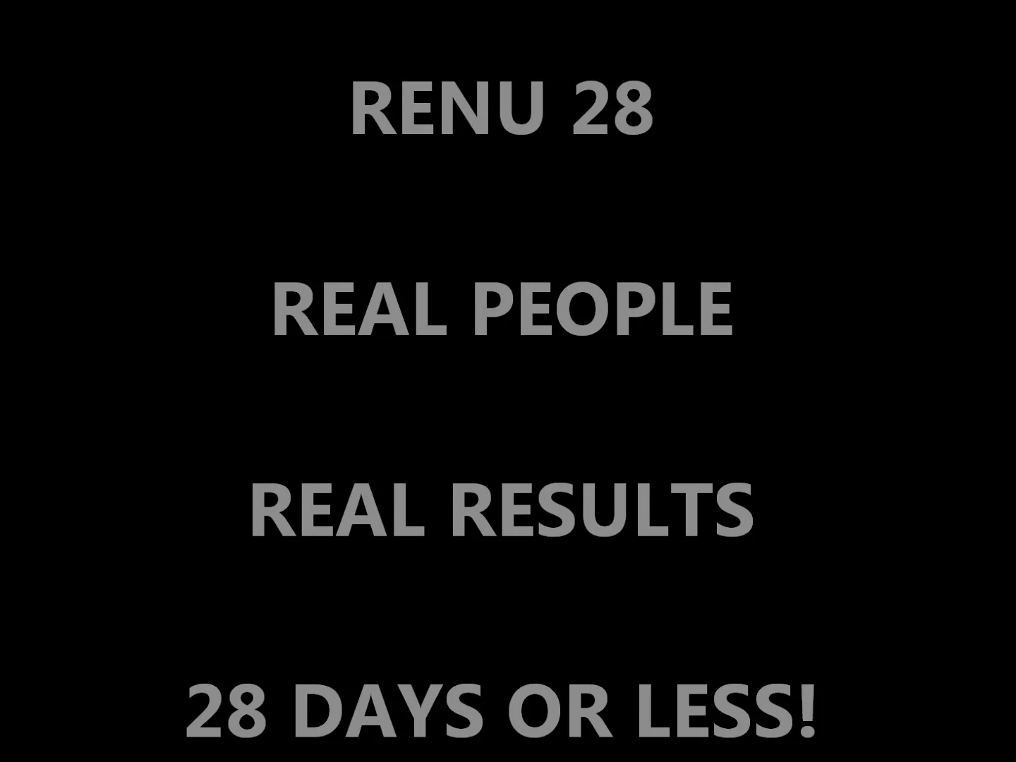 RENU 28 - REAL PEOPLE - REAL RESULTS - 28 DAYS OR LESS!