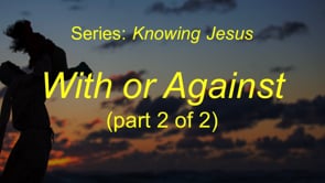 1-31-21 With or Against Luke 11:14-28, Part 2 (Series Knowing Jesus- Gospel of Luke)