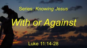 1-24-21 "With or Against" (Part 1), Luke 11:14-28 (Series: Knowing Jesus-Gospel of Luke)