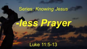 1-17-21 "-less Prayer" Luke 11:5-13 (Series: Knowing Jesus-Gospel of Luke)