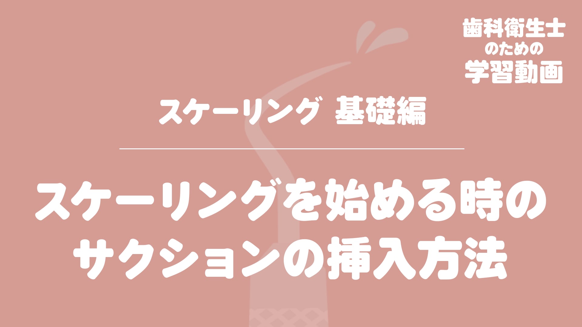 06. スケーリングを始める時のサクションの挿入方法