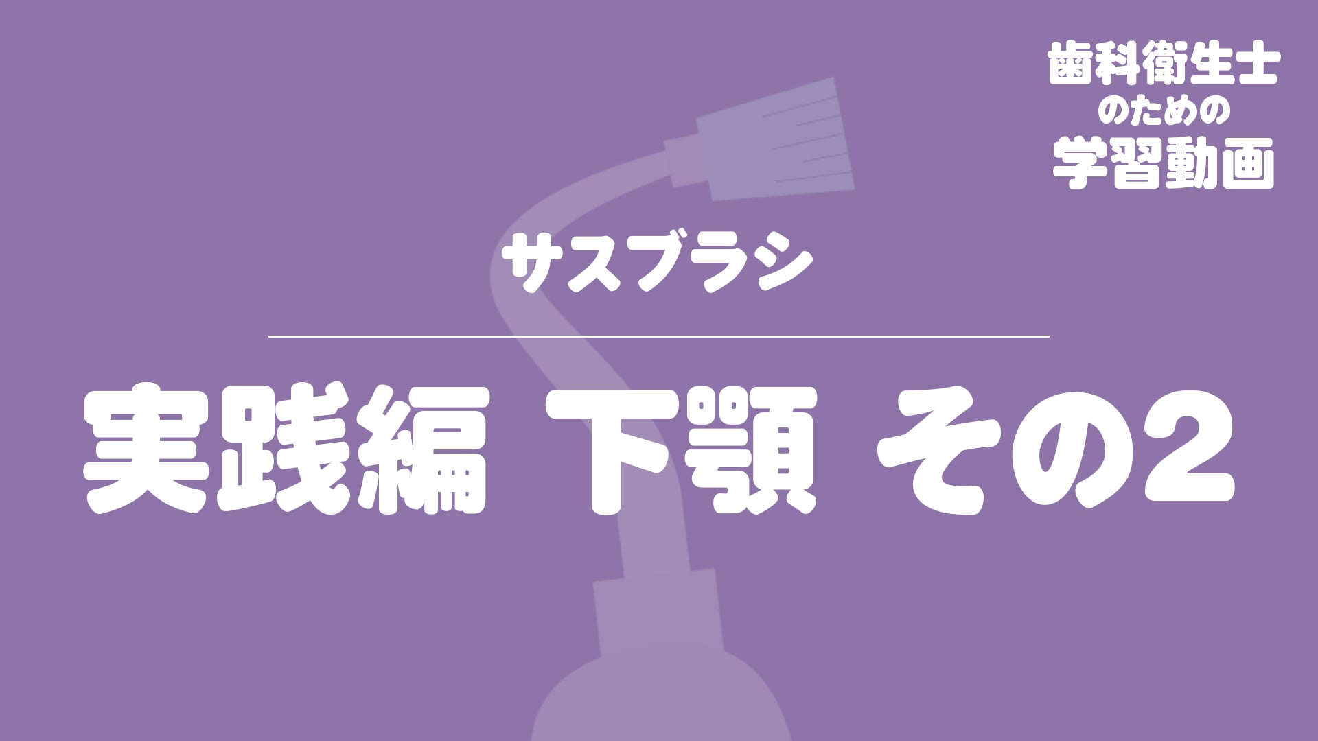 03.サスブラシ〜実践編 下顎 その2〜