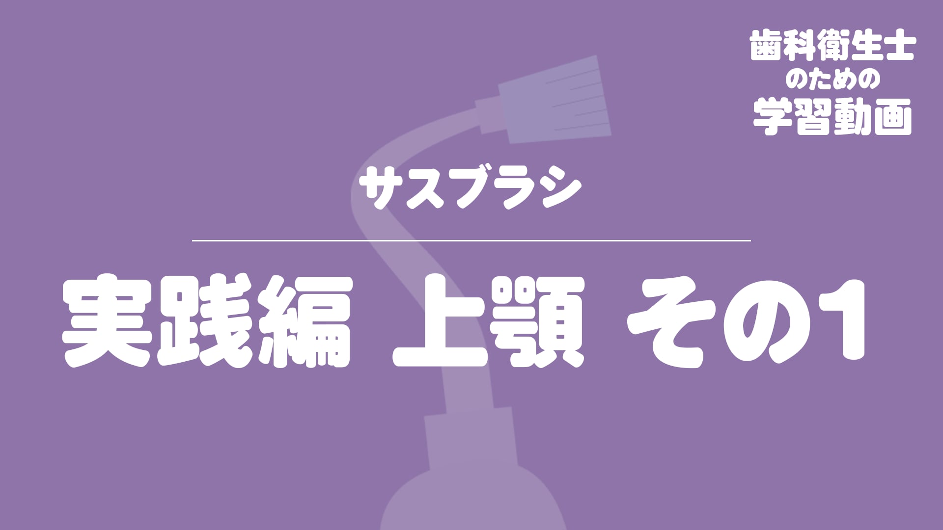 04.サスブラシ〜実践編 上顎 その1〜