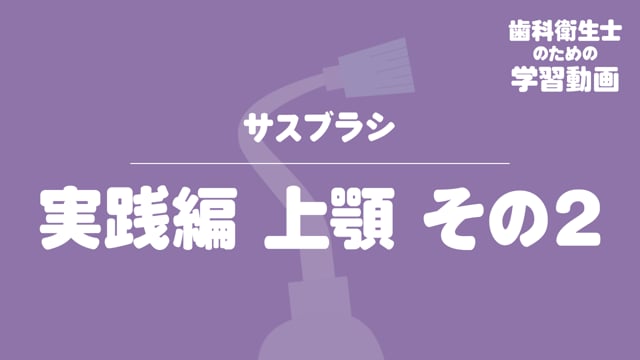 05.サスブラシ〜実践編 上顎その２〜