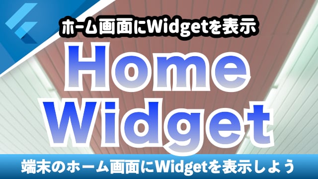 ホーム画面にWidgetを表示する【HomeWidget】