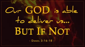 11/19/23 - Daniel 3:16-18 - Our God is Able to Deliver Us... But If Not...