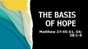 The Basis of Hope | Matthew 27:45-51, 54; 28:1-6