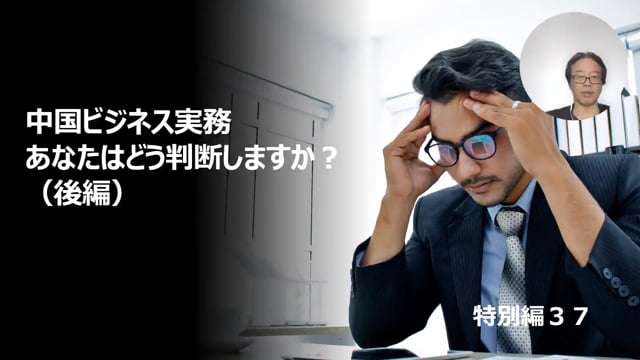 【特別編37】中国ビジネス実務あなたはどう判断しますか？（後編）