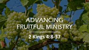 Advancing Fruitful Ministry | 2 Kings 4:8-37