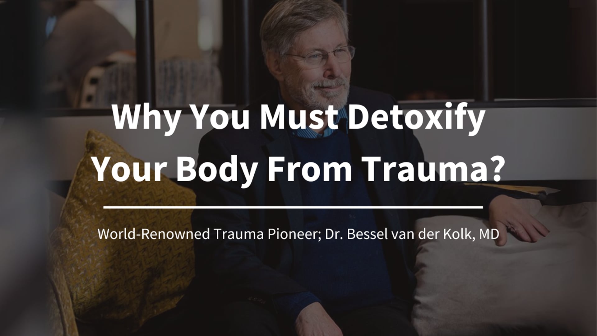 Why You Must Detoxify Your Body From Trauma? -World-Renowned Trauma Pioneer, Best-Selling Author, Dr. Bessel van der Kolk, MD.