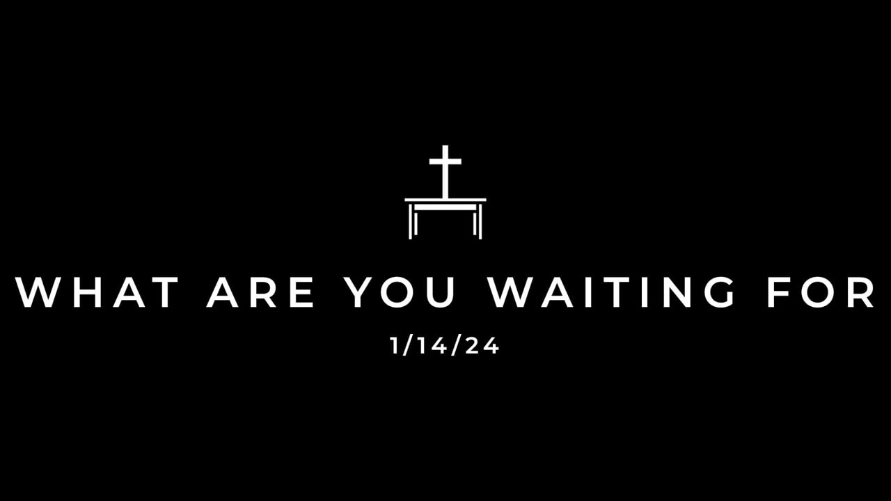 1/14/24 What Are You Waiting For