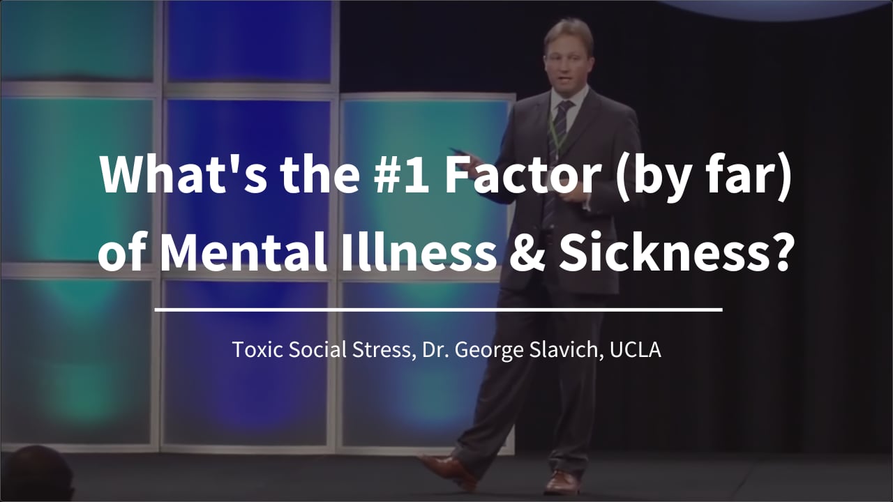 What's the #1 Factor (by far) of Mental Illness & Sickness? -Toxic Social Stress, Dr. George Slavich, UCLA