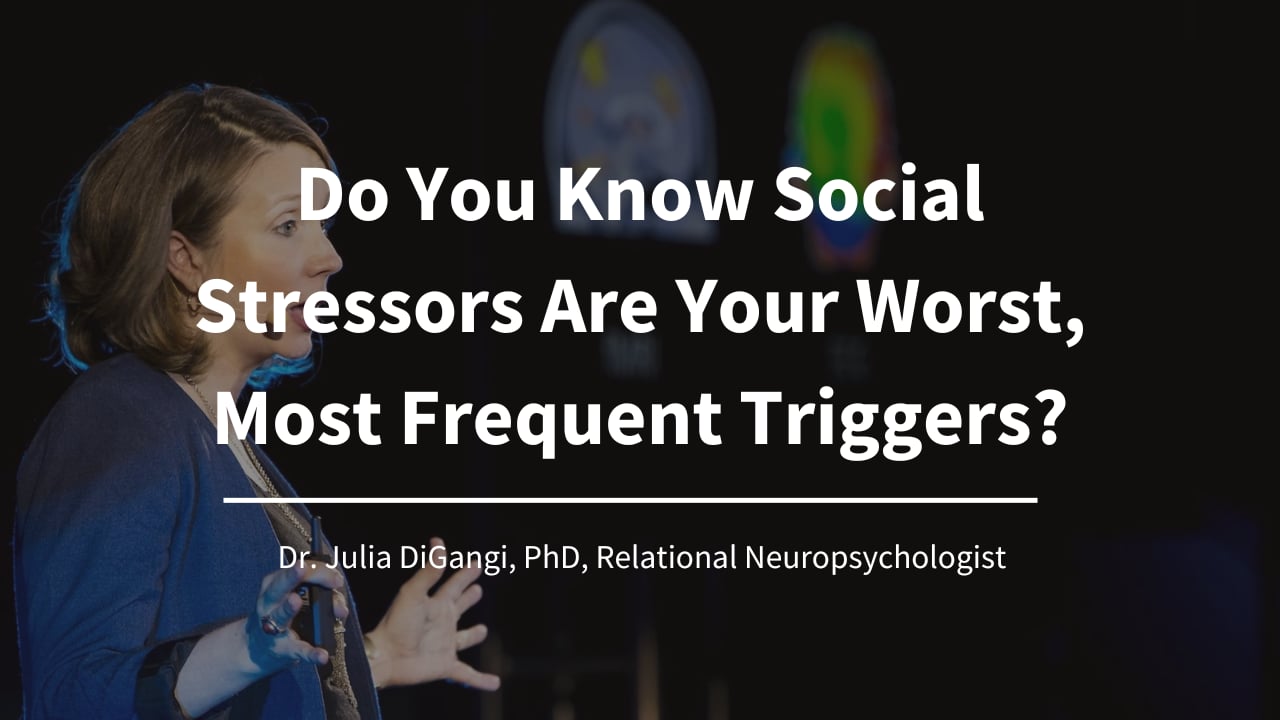 Do You Know Social Stressors Are Your Worst, Most Frequent Triggers? -Dr. Julia DiGangi, PhD, Relational Neuropsychologist