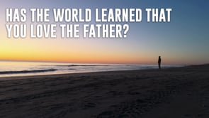 11-12-2023 Has the World Learned that You Love the Father