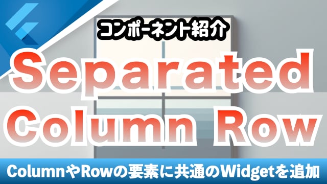 【コンポーネント紹介】SeparatedColumn、SeparatedRow