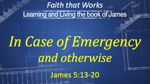 2-4-24, In Case of Emergency (and otherwise), James 5:13-20.