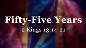 Fifty-Five Years | 2 Kings 13:14-21