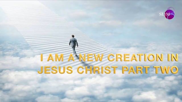 I AM A NEW CREATION IN JESUS CHRIST PART TWO