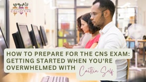 HOW TO PREPARE FOR THE CNS EXAM: GETTINGS STARTED WHEN YOU'RE OVERWHELMED WITH CAITLIN SELF 