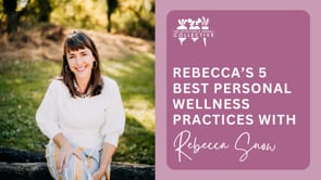 REBECCA'S 5 BEST PERSONAL WELLNESS PRACTICES WITH REBECCA SNOW