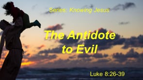 5-24-20 "The Antidote to Evil" Luke 8:26-39 (Series: Knowing Jesus)