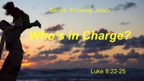 5-17-20- "Who's In Charge" Luke 8.22-25 (Series: Knowing Jesus)
