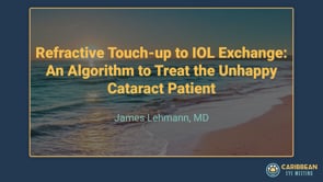 Lehmann - Refractive Touch-up to IOL Exchange- An Algorithm to Treat the Unhappy Cataract Patient