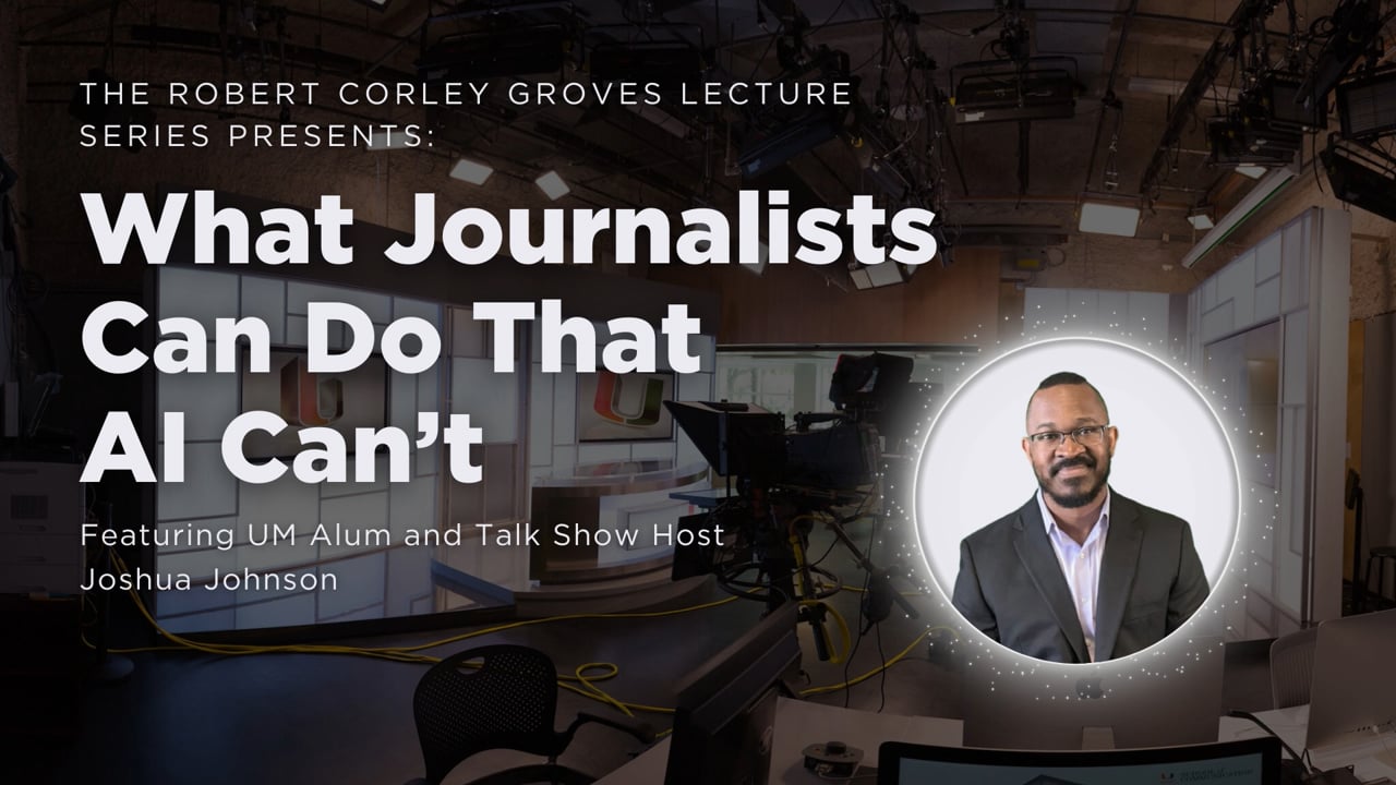 The Robert Corley Groves Lecture Series | What Journalists Can Do That AI Can't with Joshua Johnson