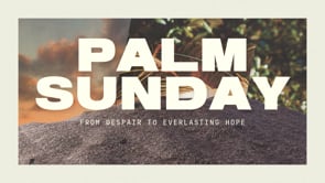 From Despair to Everlasting Hope - Palm Sunday