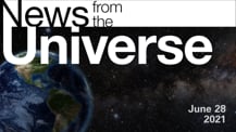 Title motif. Toward the top is on-screen text reading “News from the Universe.” The text is against a dark, star-filled background, which shows Earth at left and a colorful swath of gas and dust at right. In the bottom right corner is the date "June 28, 2021.”