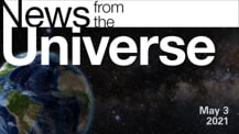 Title motif. Toward the top is on-screen text reading “News from the Universe.” The text is against a dark, star-filled background, which shows Earth at left and a colorful swath of gas and dust at right. In the bottom right corner is the date “May 3, 2021.”