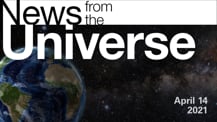 Title motif. Toward the top is on-screen text reading “News from the Universe.” The text is against a dark, star-filled background, which shows Earth at left and a colorful swath of gas and dust at right. In the bottom right corner is the date “April 14, 2021.”