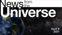 Title motif. Toward the top is on-screen text reading “News from the Universe.” The text is against a dark, star-filled background, which shows Earth at left and a colorful swath of gas and dust at right. In the bottom right corner is the date “April 8, 2021.”