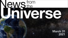 Title motif. Toward the top is on-screen text reading “News from the Universe.” The text is against a dark, star-filled background, which shows Earth at left and a colorful swath of gas and dust at right. In the bottom right corner is the date “March 31, 2021.”