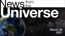 Title motif. Toward the top is on-screen text reading “News from the Universe.” The text is against a dark, star-filled background, which shows Earth at left and a colorful swath of gas and dust at right. In the bottom right corner is the date “March 26, 2021.”