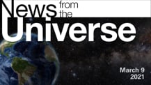 Title motif. Toward the top is on-screen text reading “News from the Universe.” The text is against a dark, star-filled background, which shows Earth at left and a colorful swath of gas and dust at right. In the bottom right corner is the date “March 9, 2021.”