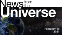 Title motif. Toward the top is on-screen text reading “News from the Universe.” The text is against a dark, star-filled background, which shows Earth at left and a colorful swath of gas and dust at right. In the bottom right corner is the date “February 18, 2021.”