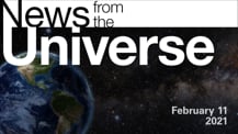 Title motif. Toward the top is on-screen text reading “News from the Universe.” The text is against a dark, star-filled background, which shows Earth at left and a colorful swath of gas and dust at right. In the bottom right corner is the date “February 11, 2021.”