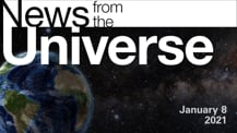 Title motif. Toward the top is on-screen text reading “News from the Universe.” The text is against a dark, star-filled background, which shows Earth at left and a colorful swath of gas and dust at right. In the bottom right corner is the date “January 8, 2021.”