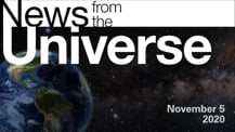 Title motif. Toward the top is on-screen text reading “News from the Universe.” The text is against a dark, star-filled background, which shows Earth at left and a colorful swath of gas and dust at right. In the bottom right corner is the date “November 5, 2020.”