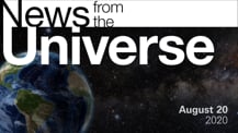 Title motif. Toward the top is on-screen text reading “News from the Universe.” The text is against a dark, star-filled background, which shows Earth at left and a colorful swath of gas and dust at right. In the bottom right corner is the date “August 20, 2020."
